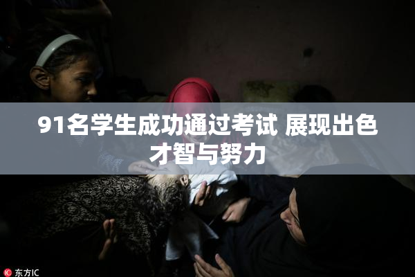 91名学生成功通过考试 展现出色才智与努力