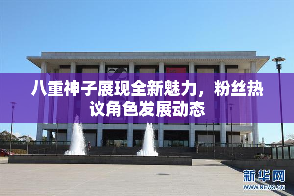 八重神子展现全新魅力，粉丝热议角色发展动态