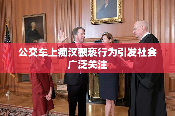 公交车上痴汉猥亵行为引发社会广泛关注