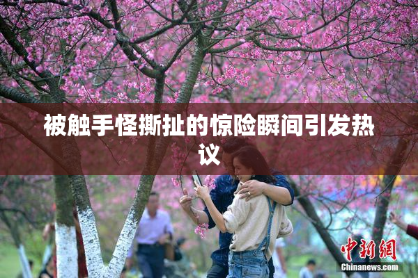 被触手怪撕扯的惊险瞬间引发热议