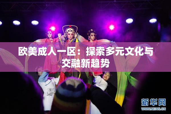 欧美成人一区：探索多元文化与交融新趋势