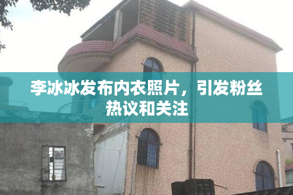 李冰冰发布内衣照片，引发粉丝热议和关注