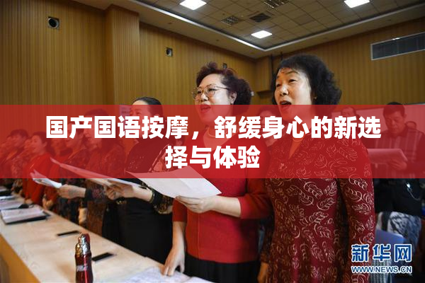 国产国语按摩，舒缓身心的新选择与体验