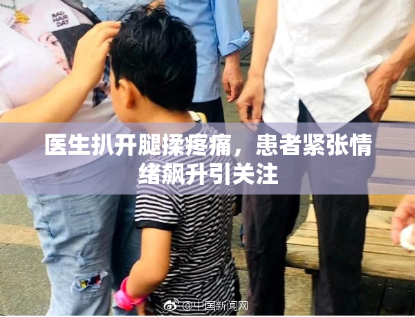 医生扒开腿揉疼痛，患者紧张情绪飙升引关注