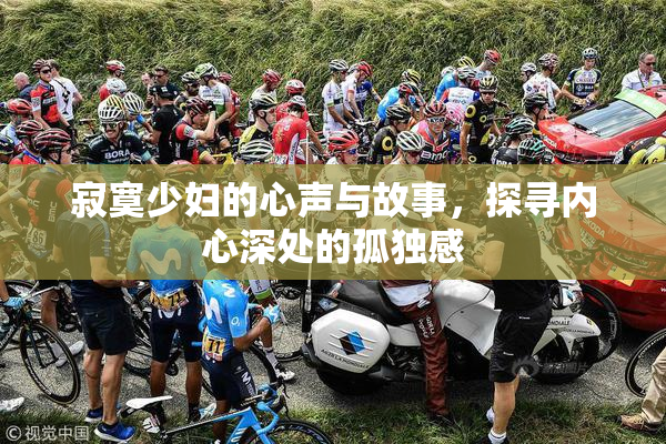 寂寞少妇的心声与故事，探寻内心深处的孤独感