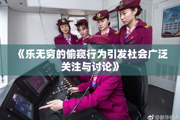 《乐无穷的偷窥行为引发社会广泛关注与讨论》