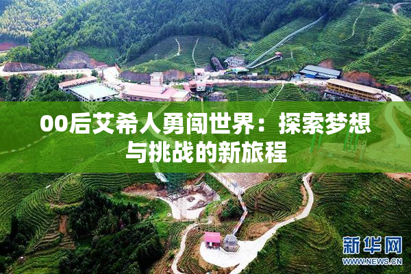 00后艾希人勇闯世界：探索梦想与挑战的新旅程