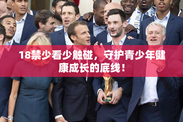18禁少看少触碰，守护青少年健康成长的底线！