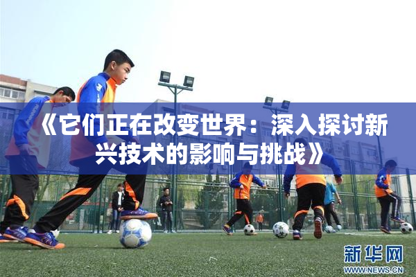 《它们正在改变世界：深入探讨新兴技术的影响与挑战》