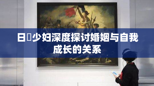 日夲少妇深度探讨婚姻与自我成长的关系