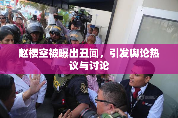 赵樱空被曝出丑闻，引发舆论热议与讨论