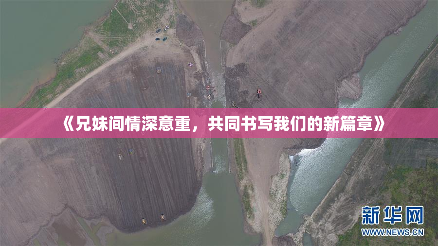 《兄妹间情深意重，共同书写我们的新篇章》