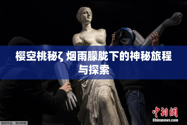 樱空桃秘ζ 烟雨朦胧下的神秘旅程与探索