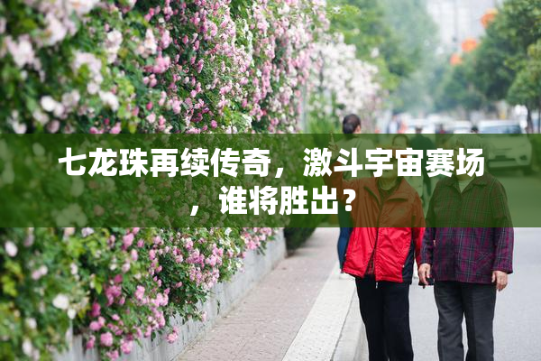 七龙珠再续传奇，激斗宇宙赛场，谁将胜出？