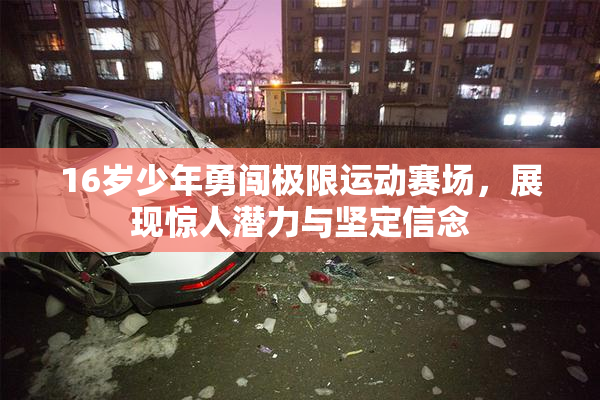 16岁少年勇闯极限运动赛场，展现惊人潜力与坚定信念