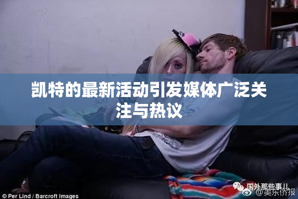 凯特的最新活动引发媒体广泛关注与热议