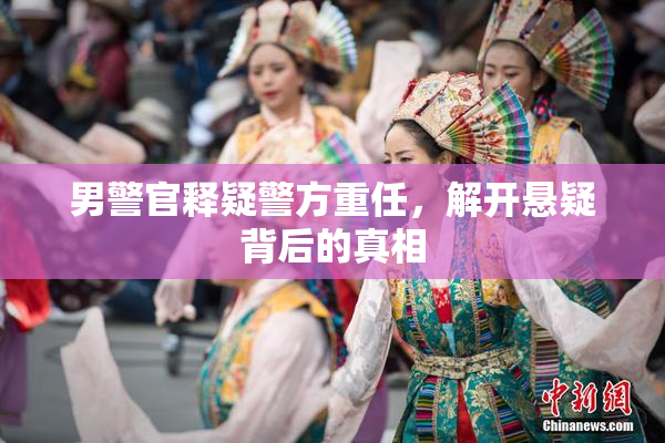 男警官释疑警方重任，解开悬疑背后的真相