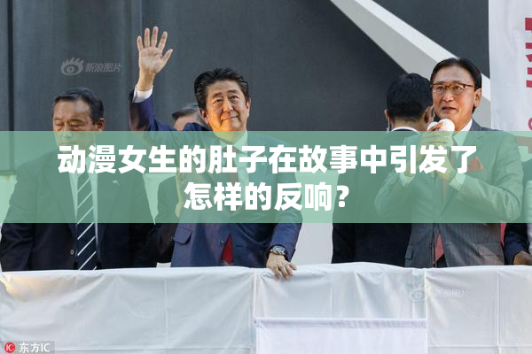 动漫女生的肚子在故事中引发了怎样的反响？