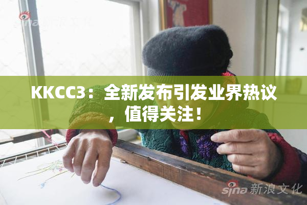 KKCC3：全新发布引发业界热议，值得关注！