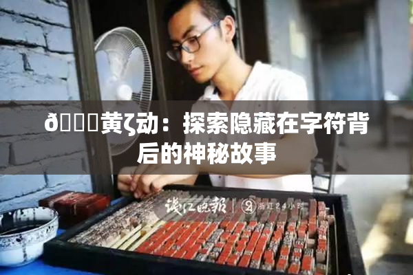 🔞黄ζ动：探索隐藏在字符背后的神秘故事