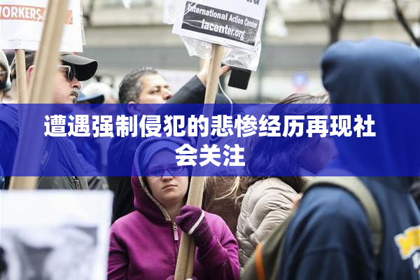 遭遇强制侵犯的悲惨经历再现社会关注