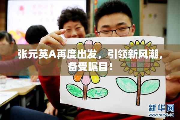 张元英A再度出发，引领新风潮，备受瞩目！