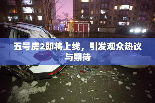 五号房2即将上线，引发观众热议与期待