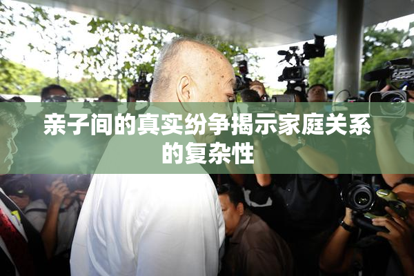 亲子间的真实纷争揭示家庭关系的复杂性