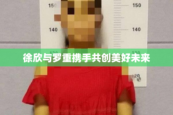 徐欣与罗重携手共创美好未来