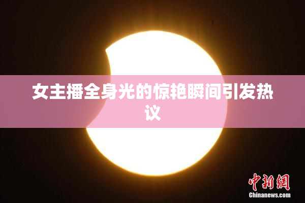 女主播全身光的惊艳瞬间引发热议