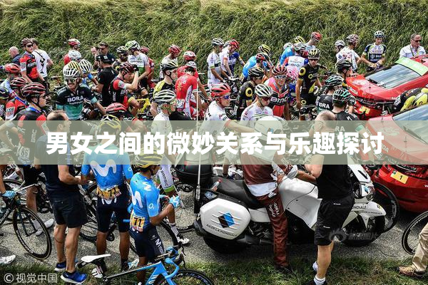 男女之间的微妙关系与乐趣探讨