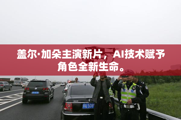 盖尔·加朵主演新片，AI技术赋予角色全新生命。