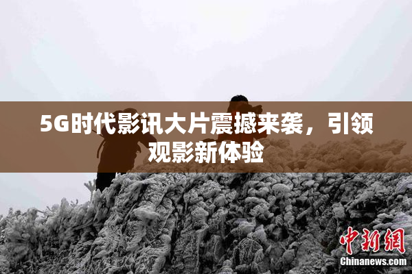5G时代影讯大片震撼来袭，引领观影新体验