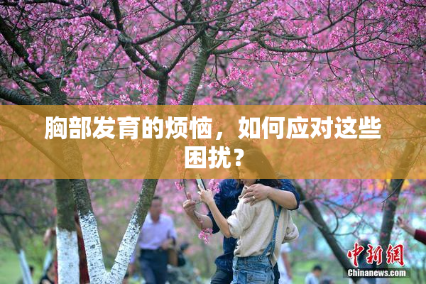 胸部发育的烦恼，如何应对这些困扰？