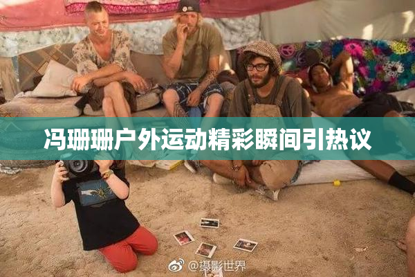 冯珊珊户外运动精彩瞬间引热议