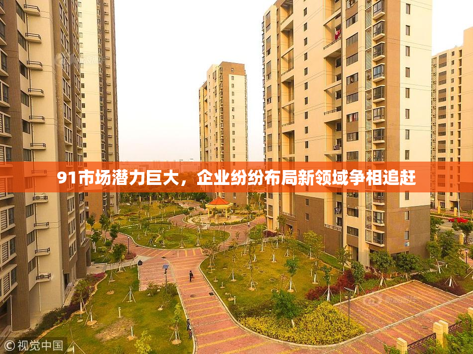 91市场潜力巨大，企业纷纷布局新领域争相追赶