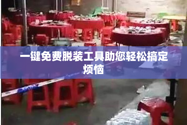 一键免费脱装工具助您轻松搞定烦恼