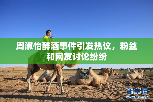 周淑怡醉酒事件引发热议，粉丝和网友讨论纷纷