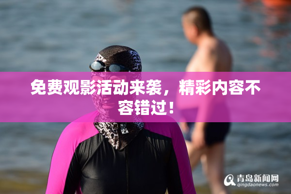 免费观影活动来袭，精彩内容不容错过！