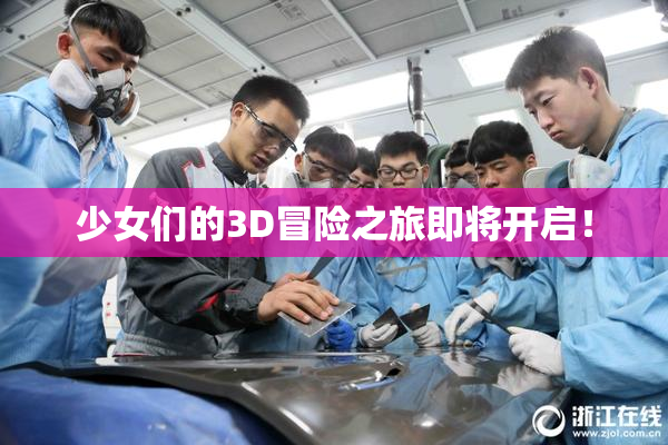 少女们的3D冒险之旅即将开启！