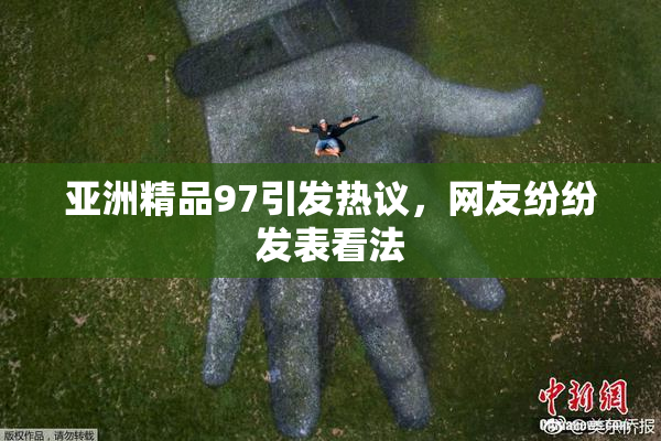 亚洲精品97引发热议，网友纷纷发表看法