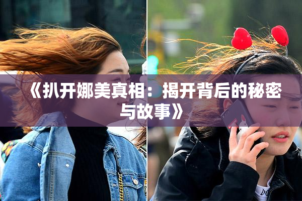 《扒开娜美真相：揭开背后的秘密与故事》