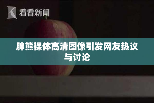 胖熊裸体高清图像引发网友热议与讨论