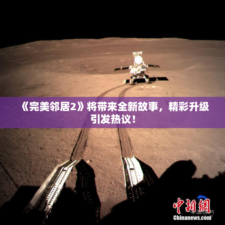 《完美邻居2》将带来全新故事，精彩升级引发热议！