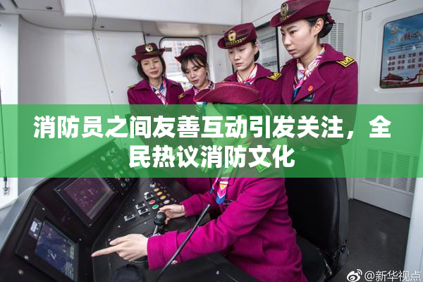 消防员之间友善互动引发关注，全民热议消防文化