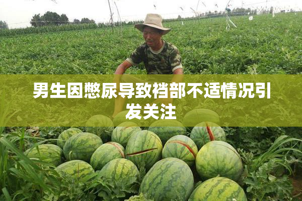 男生因憋尿导致裆部不适情况引发关注