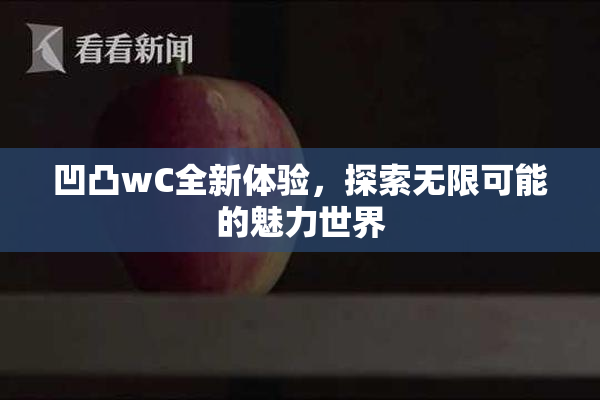 凹凸wC全新体验，探索无限可能的魅力世界