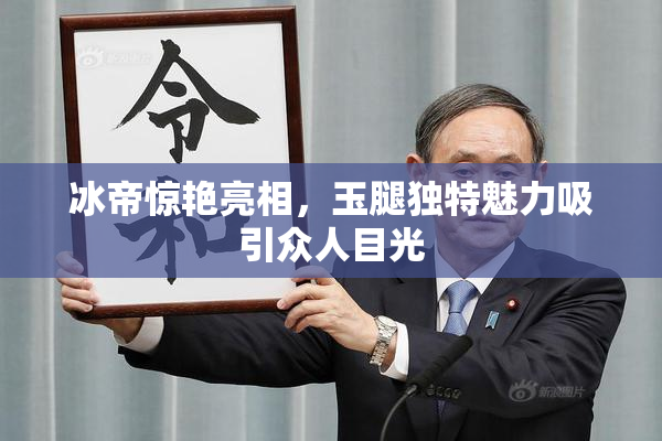 冰帝惊艳亮相，玉腿独特魅力吸引众人目光