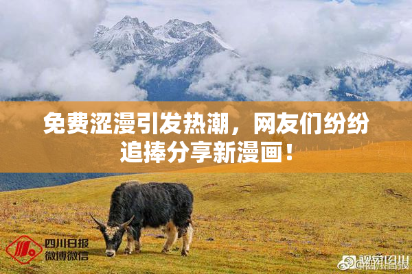 免费涩漫引发热潮，网友们纷纷追捧分享新漫画！