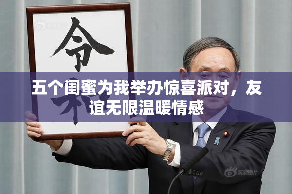 五个闺蜜为我举办惊喜派对，友谊无限温暖情感